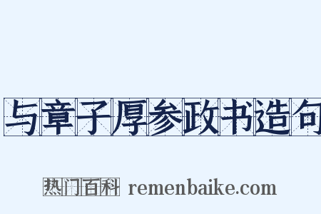 与章子厚参政书造句是什么意思的图片